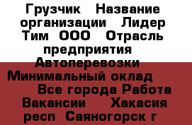 Грузчик › Название организации ­ Лидер Тим, ООО › Отрасль предприятия ­ Автоперевозки › Минимальный оклад ­ 19 000 - Все города Работа » Вакансии   . Хакасия респ.,Саяногорск г.